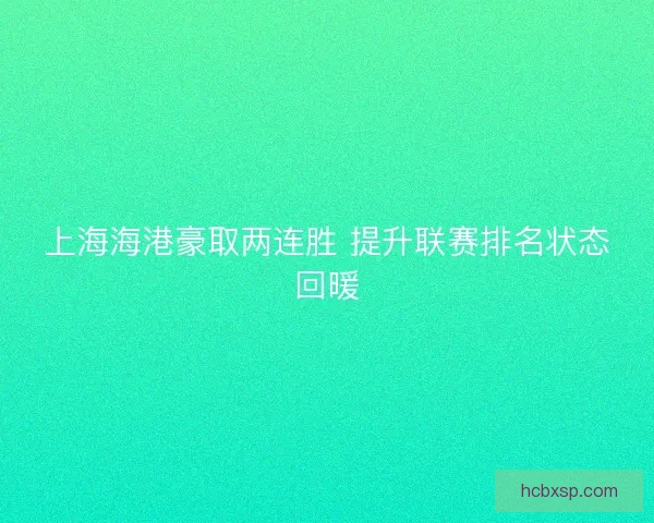 上海海港豪取两连胜 提升联赛排名状态回暖