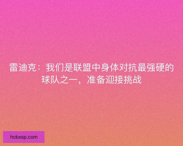 雷迪克：我们是联盟中身体对抗最强硬的球队之一，准备迎接挑战