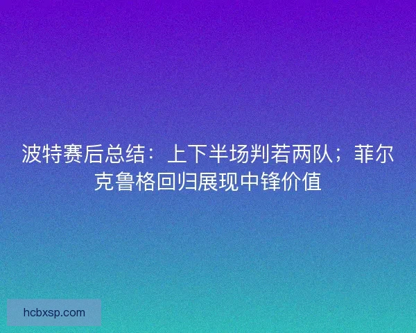 波特赛后总结：上下半场判若两队；菲尔克鲁格回归展现中锋价值