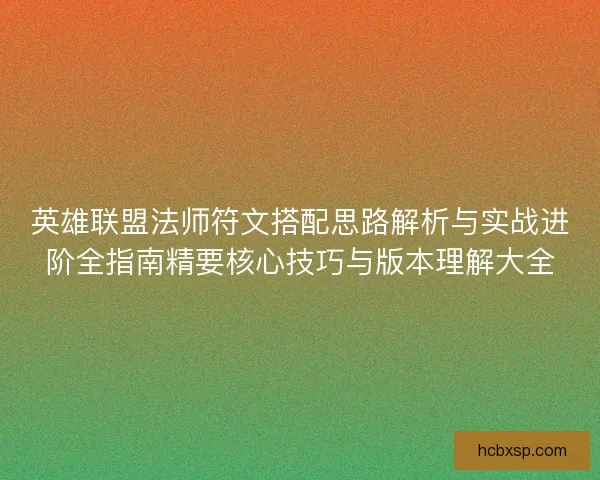 英雄联盟法师符文搭配思路解析与实战进阶全指南精要核心技巧与版本理解大全 英雄联盟法师符文搭配思路解析与实战进阶全指南精要核心技巧与版本理解大全