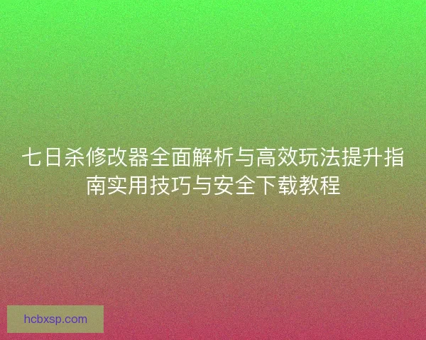 七日杀修改器全面解析与高效玩法提升指南实用技巧与安全下载教程