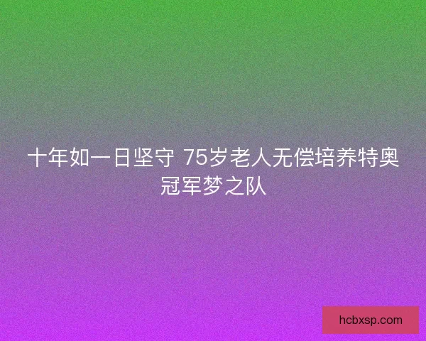 十年如一日坚守 75岁老人无偿培养特奥冠军梦之队