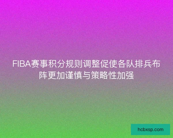 FIBA赛事积分规则调整促使各队排兵布阵更加谨慎与策略性加强