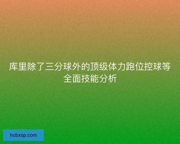 库里除了三分球外的顶级体力跑位控球等全面技能分析 库里除了三分球外的顶级体力跑位控球等全面技能分析